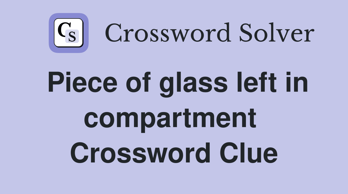 Piece of glass left in compartment  Crossword Clue