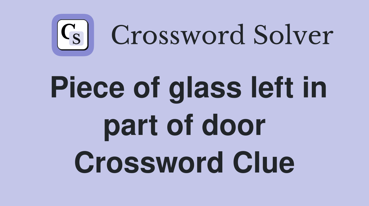 Piece of glass left in part of door Crossword Clue
