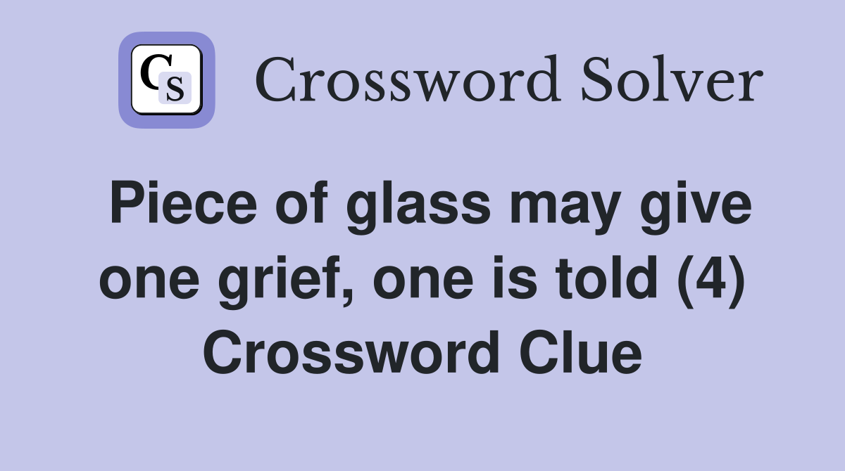 Piece of glass may give one grief, one is told (4) Crossword Clue