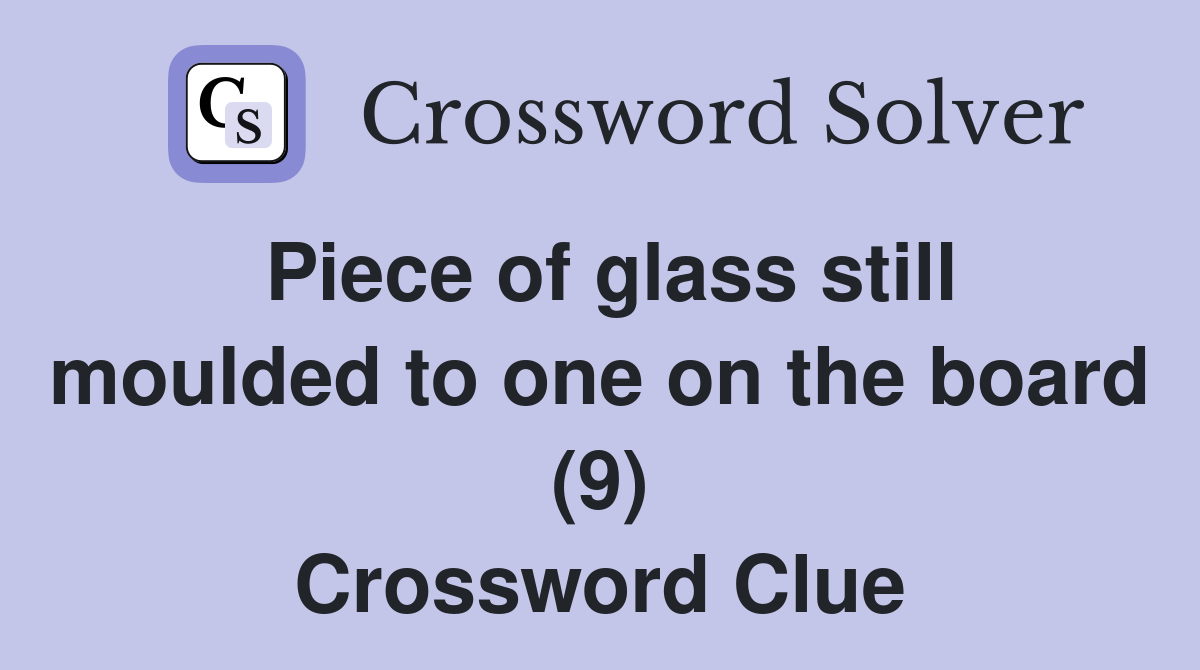 Piece of glass still moulded to one on the board (9) Crossword Clue