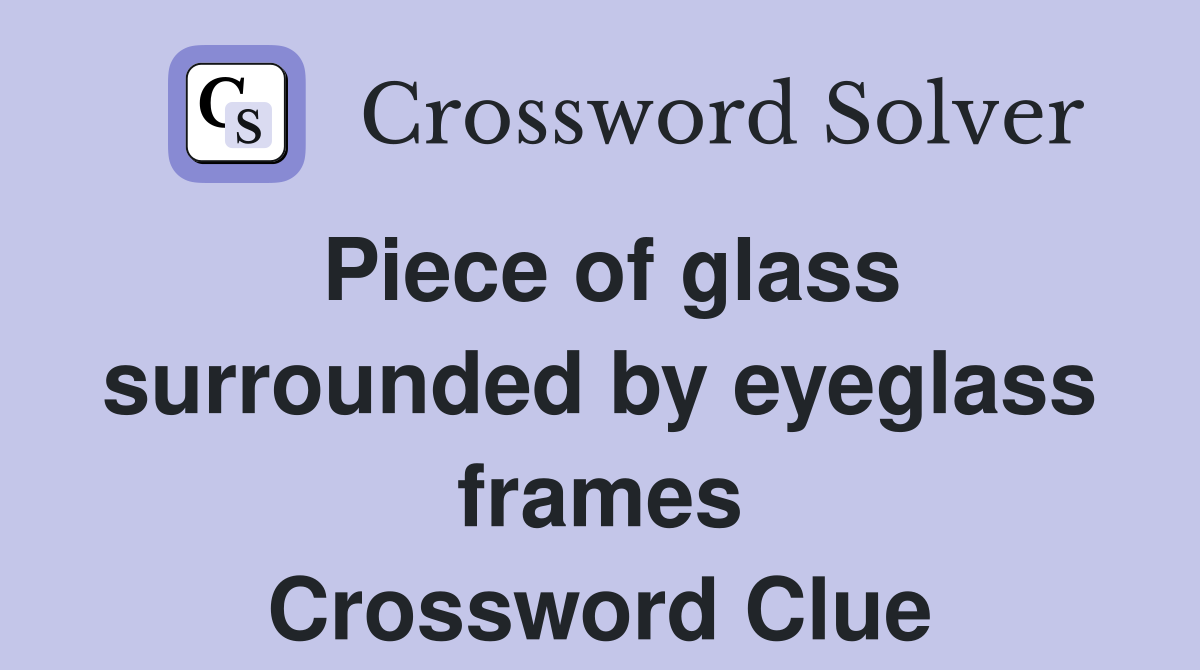 Piece of glass surrounded by eyeglass frames Crossword Clue