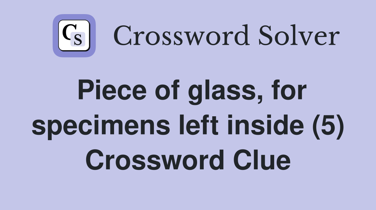 Piece of glass, for specimens left inside (5) Crossword Clue