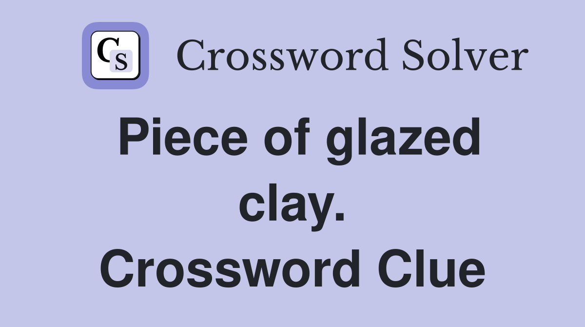 Piece of glazed clay. Crossword Clue