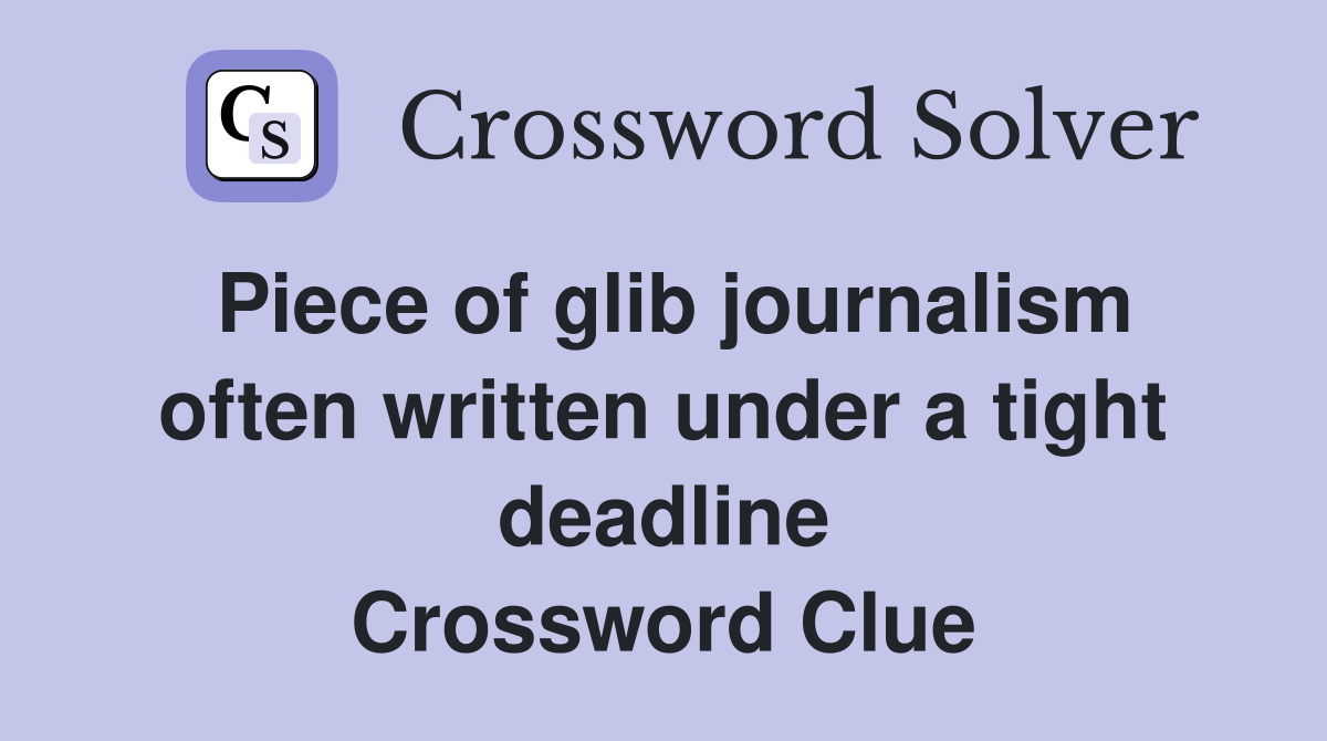 Piece of glib journalism often written under a tight deadline Crossword Clue