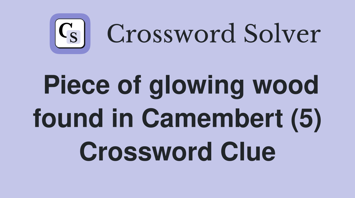 Piece of glowing wood found in Camembert (5) Crossword Clue