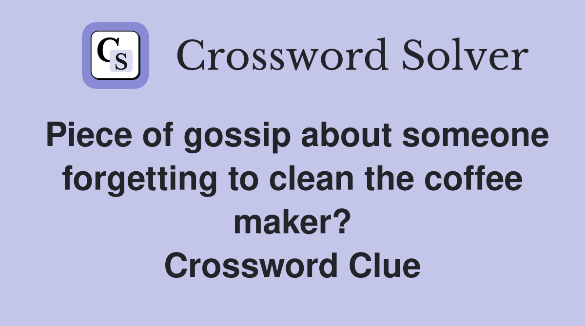 Piece of gossip about someone forgetting to clean the coffee maker? Crossword Clue