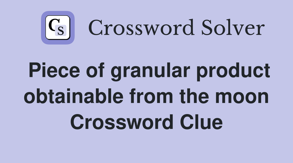 Piece of granular product obtainable from the moon Crossword Clue