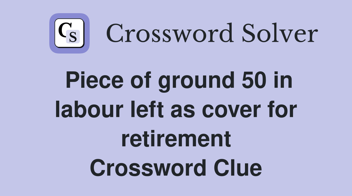 Piece of ground 50 in labour left as cover for retirement Crossword Clue