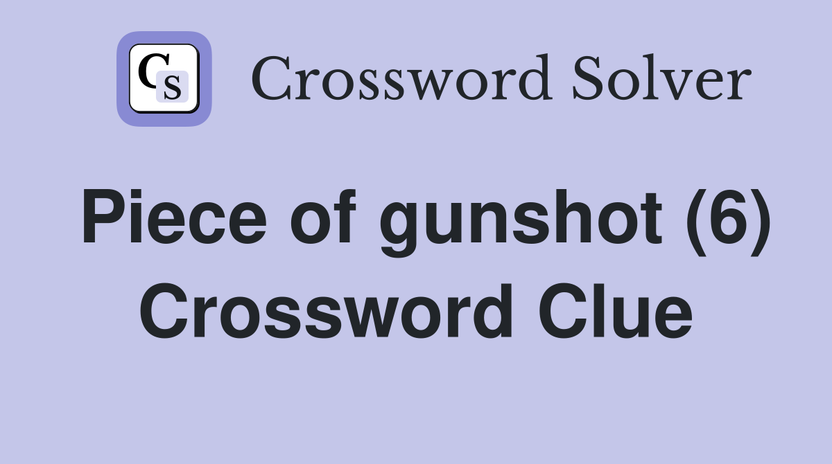 Piece of gunshot (6) Crossword Clue