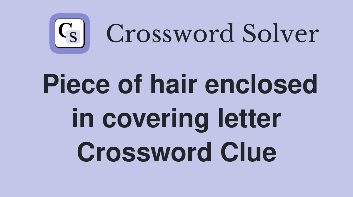 Piece of hair enclosed in covering letter Crossword Clue