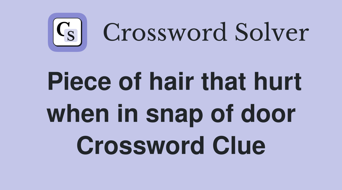 Piece of hair that hurt when in snap of door Crossword Clue