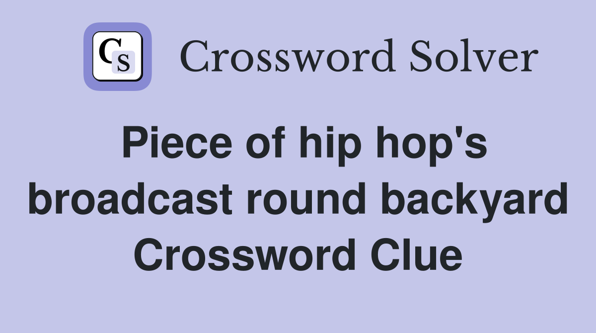 Piece of hip hop's broadcast round backyard Crossword Clue