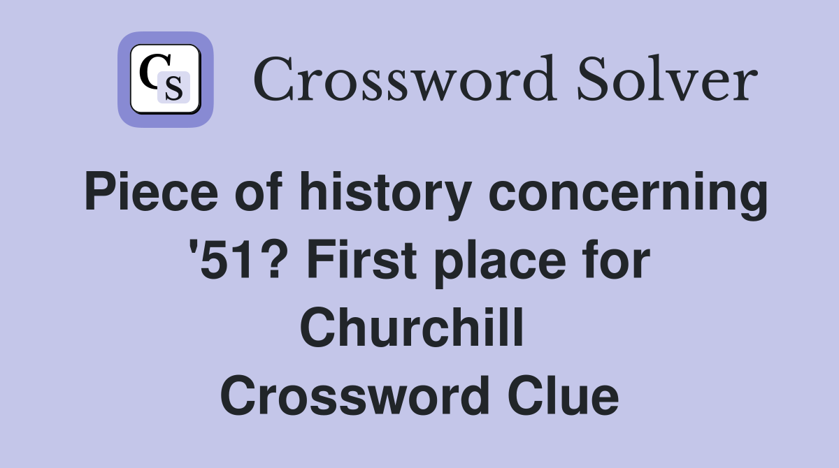 Piece of history concerning '51? First place for Churchill  Crossword Clue