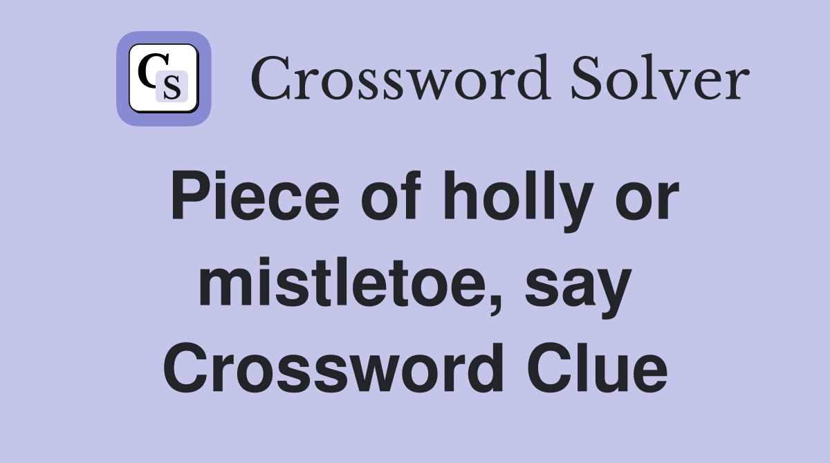Piece of holly or mistletoe, say Crossword Clue