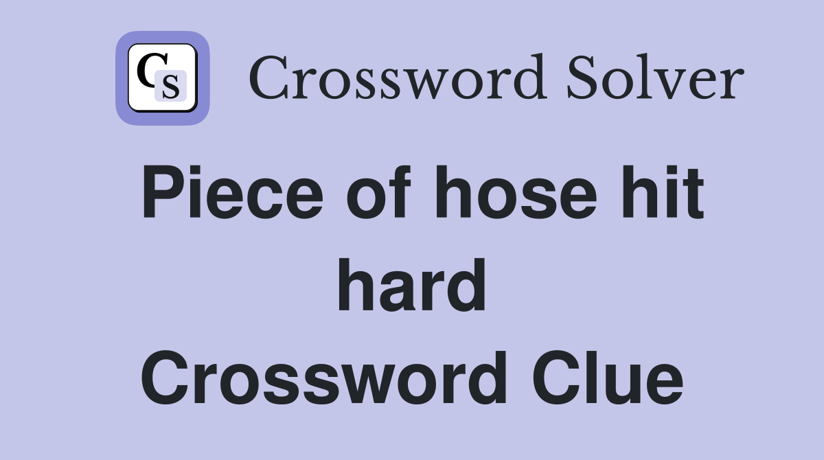 Piece of hose hit hard Crossword Clue