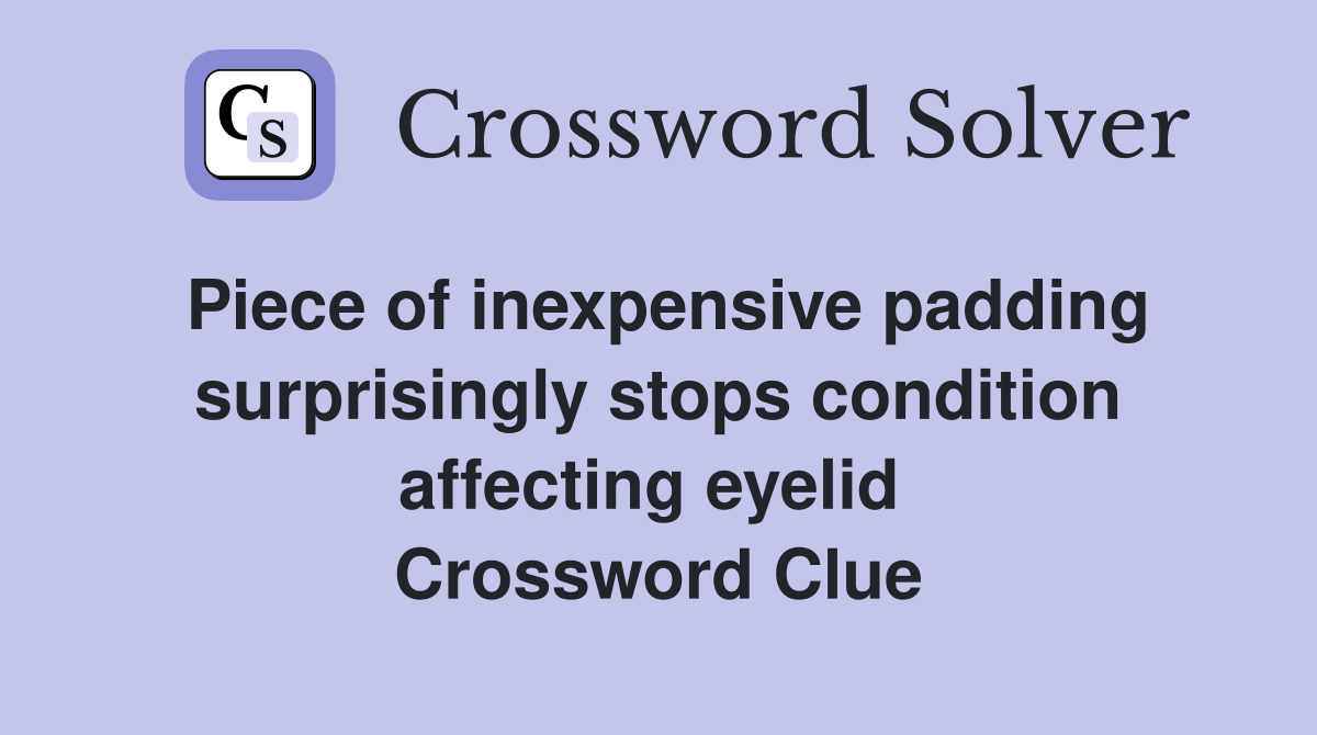 Piece of inexpensive padding surprisingly stops condition affecting eyelid  Crossword Clue