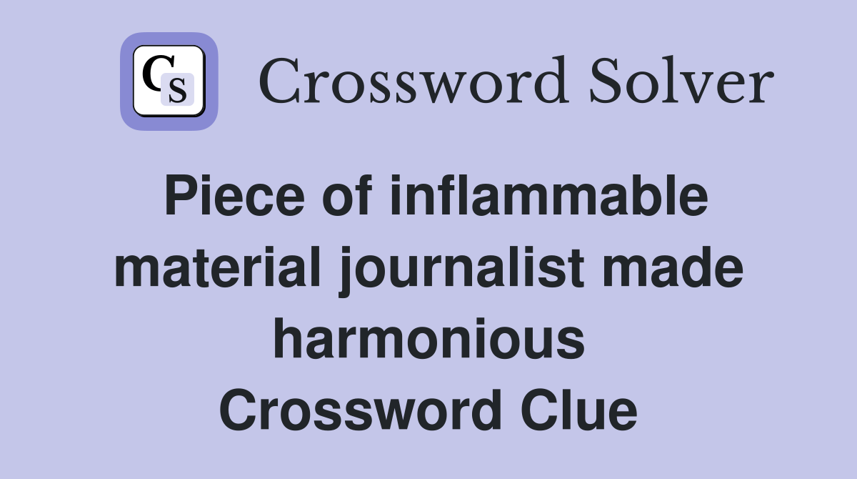Piece of inflammable material journalist made harmonious Crossword Clue