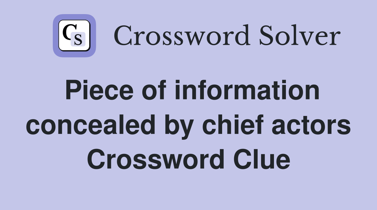 Piece of information concealed by chief actors Crossword Clue