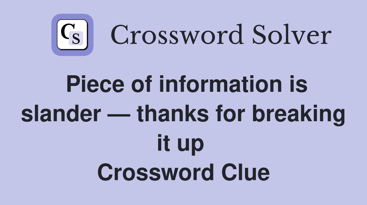 Piece of information is slander — thanks for breaking it up  Crossword Clue