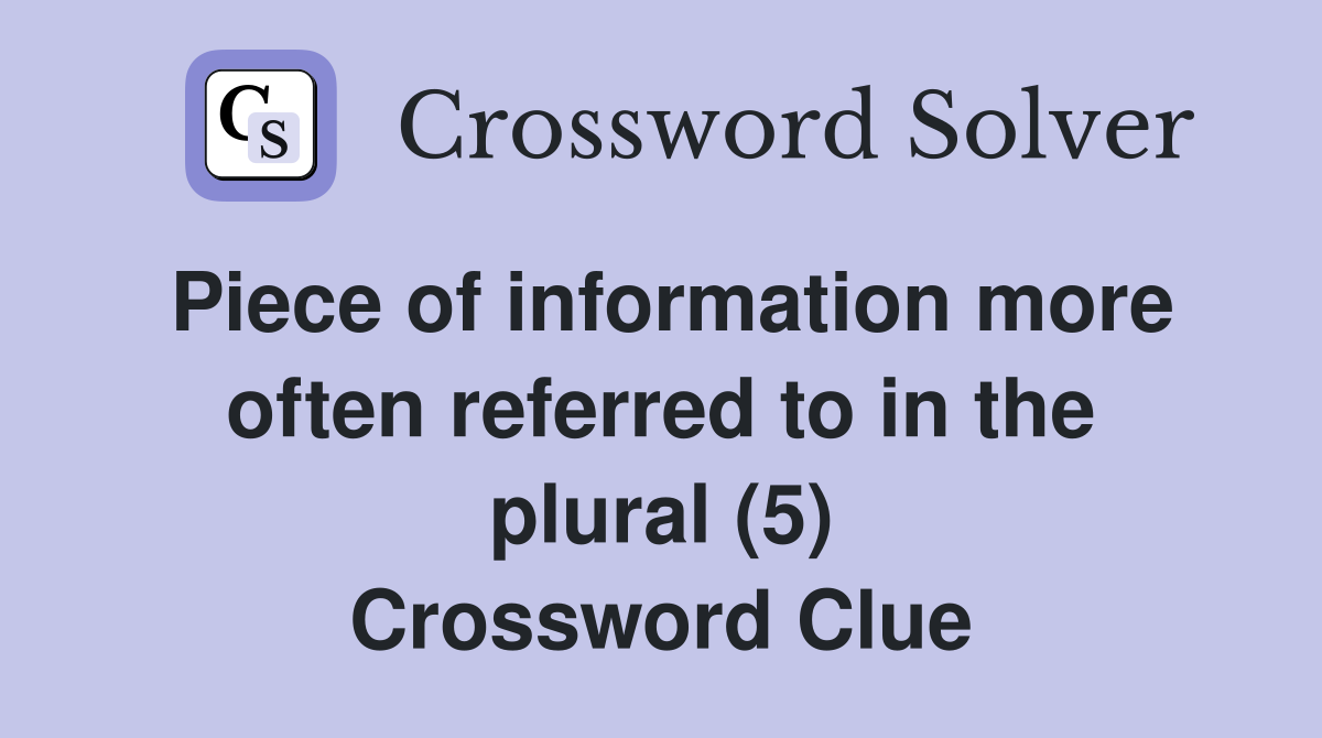 Piece of information more often referred to in the plural (5) Crossword Clue