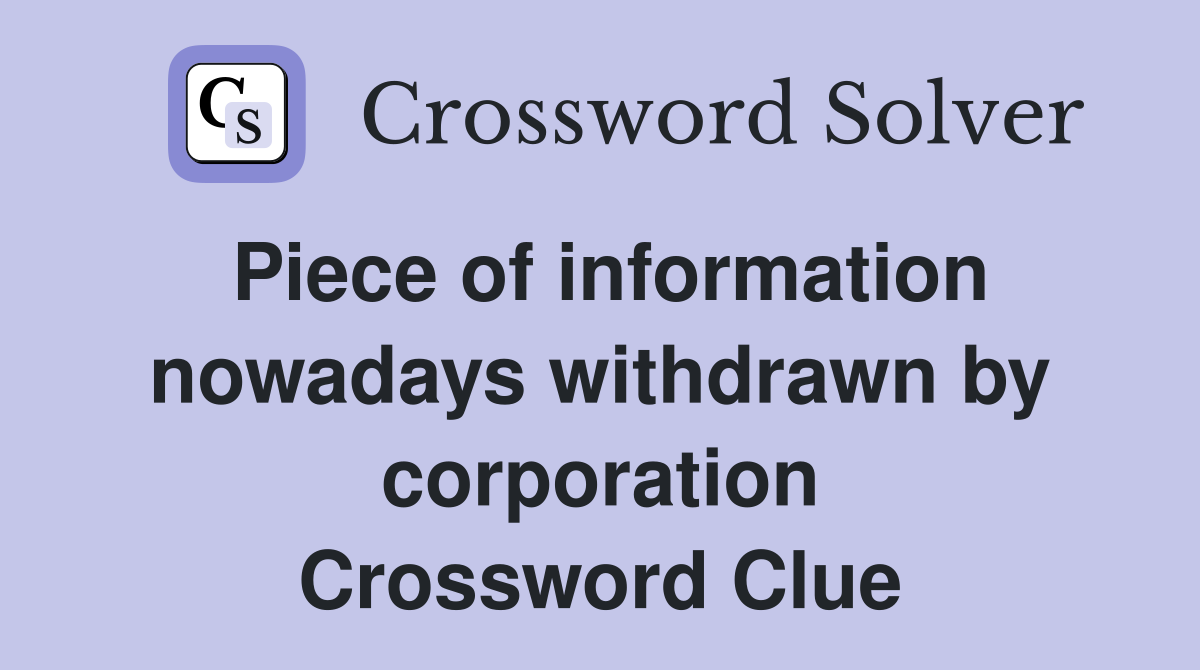 Piece of information nowadays withdrawn by corporation Crossword Clue