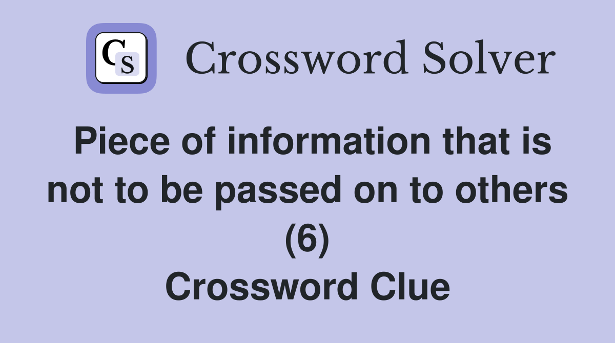 Piece of information that is not to be passed on to others (6) Crossword Clue