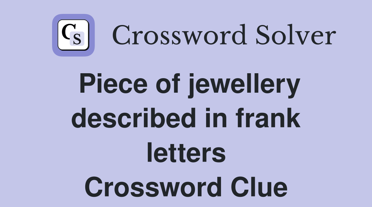 Piece of jewellery described in frank letters Crossword Clue