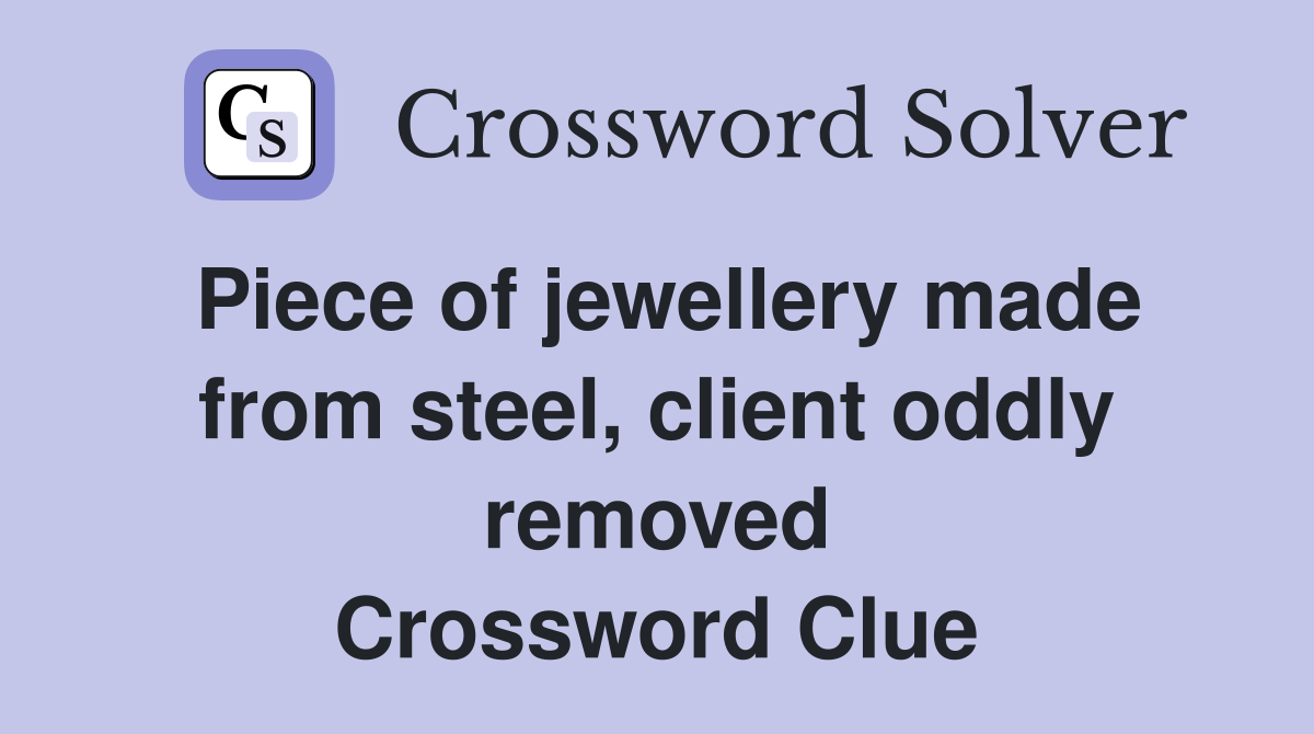Piece of jewellery made from steel, client oddly removed Crossword Clue