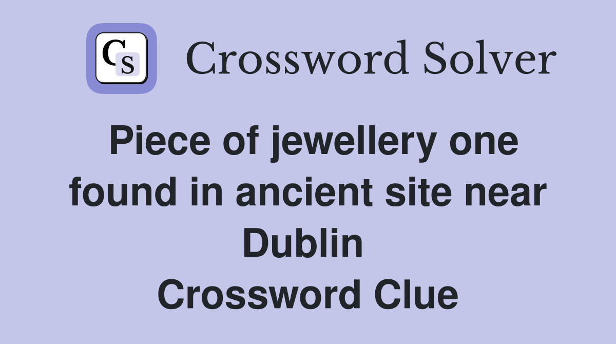 Piece of jewellery one found in ancient site near Dublin  Crossword Clue
