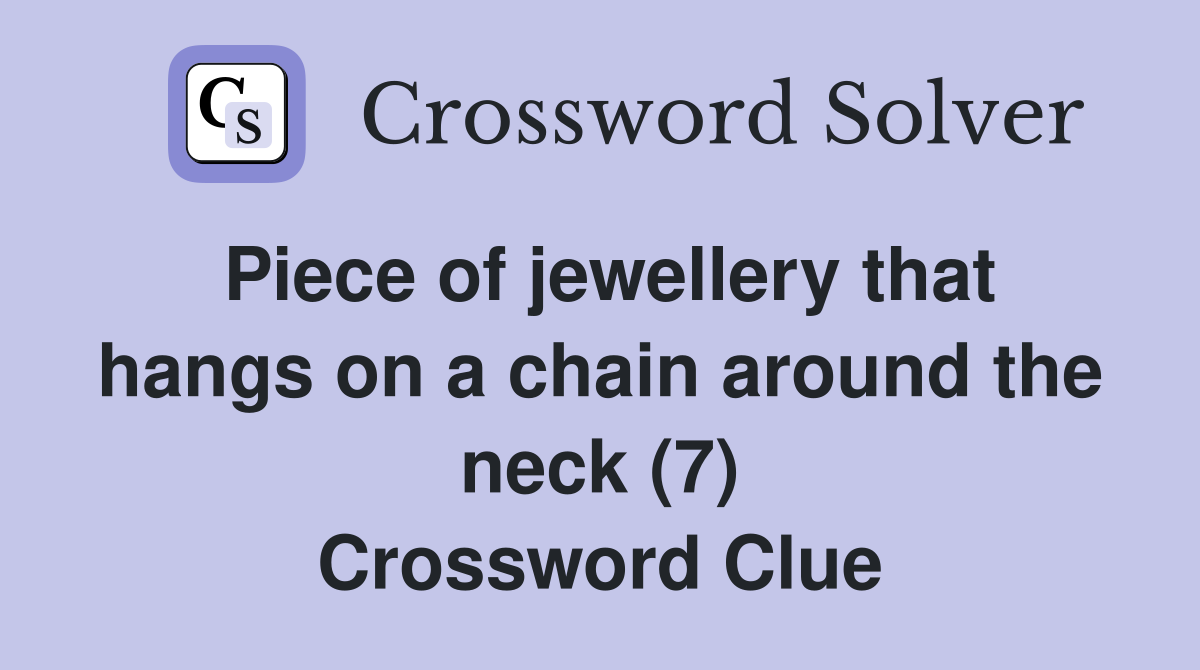 Piece of jewellery that hangs on a chain around the neck (7) Crossword Clue