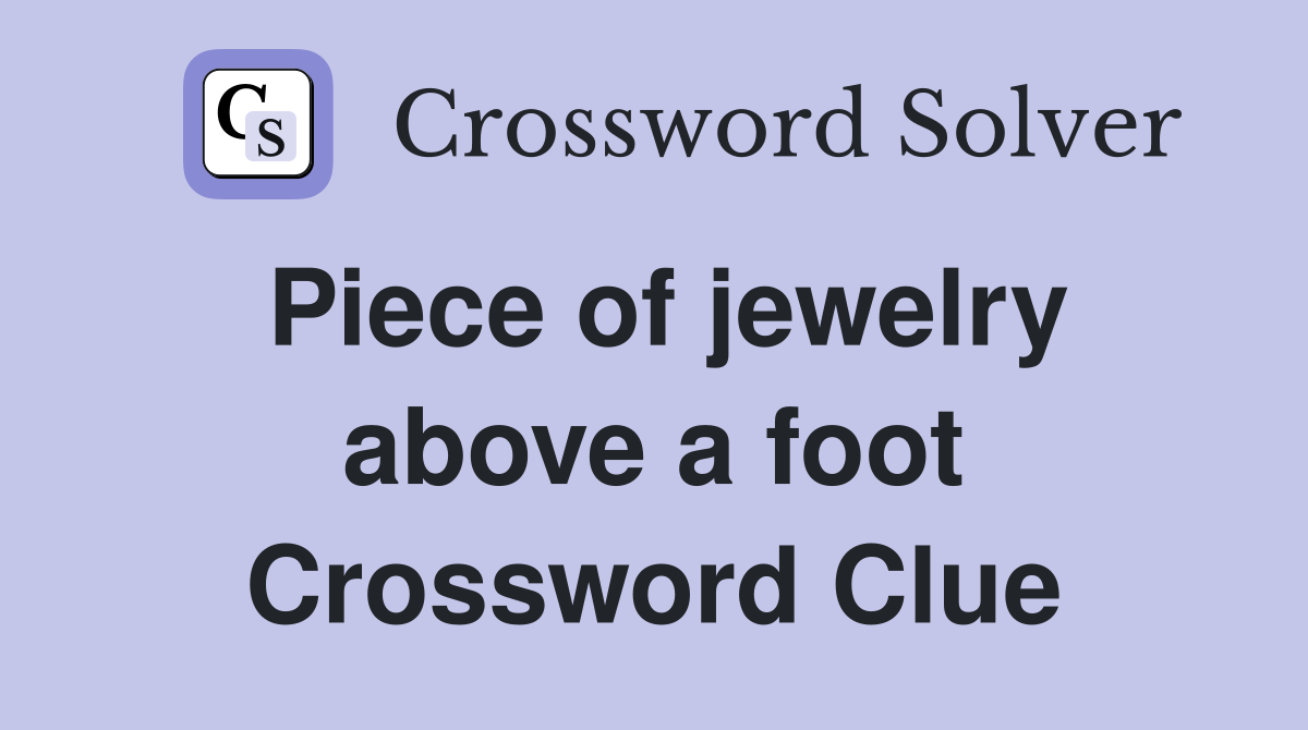 Piece of jewelry above a foot Crossword Clue
