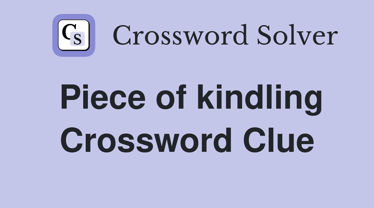 Piece of kindling Crossword Clue