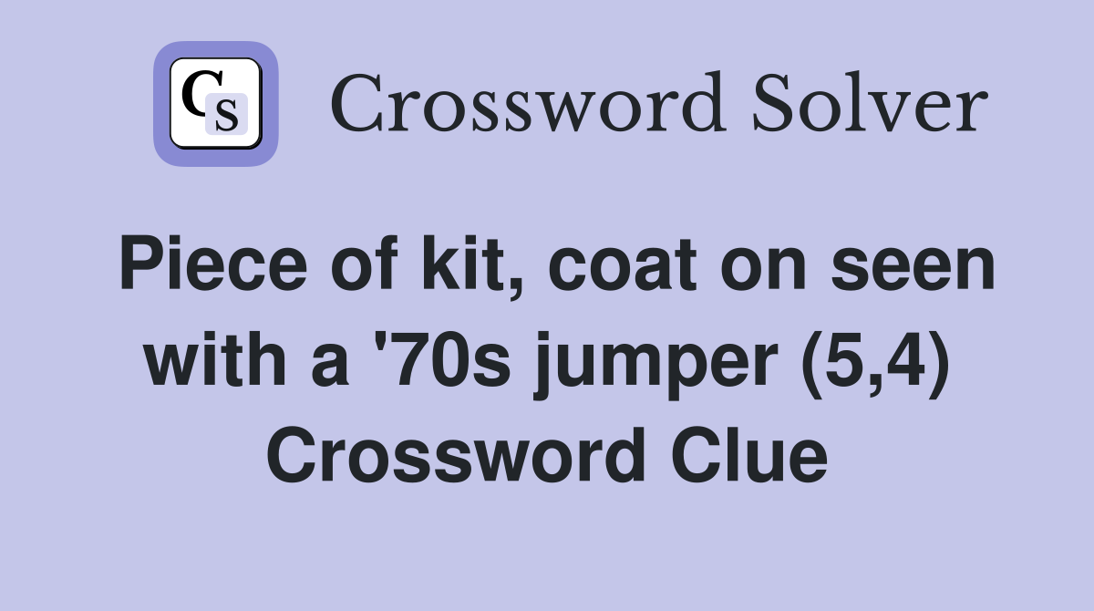 Piece of kit, coat on seen with a '70s jumper (5,4) Crossword Clue