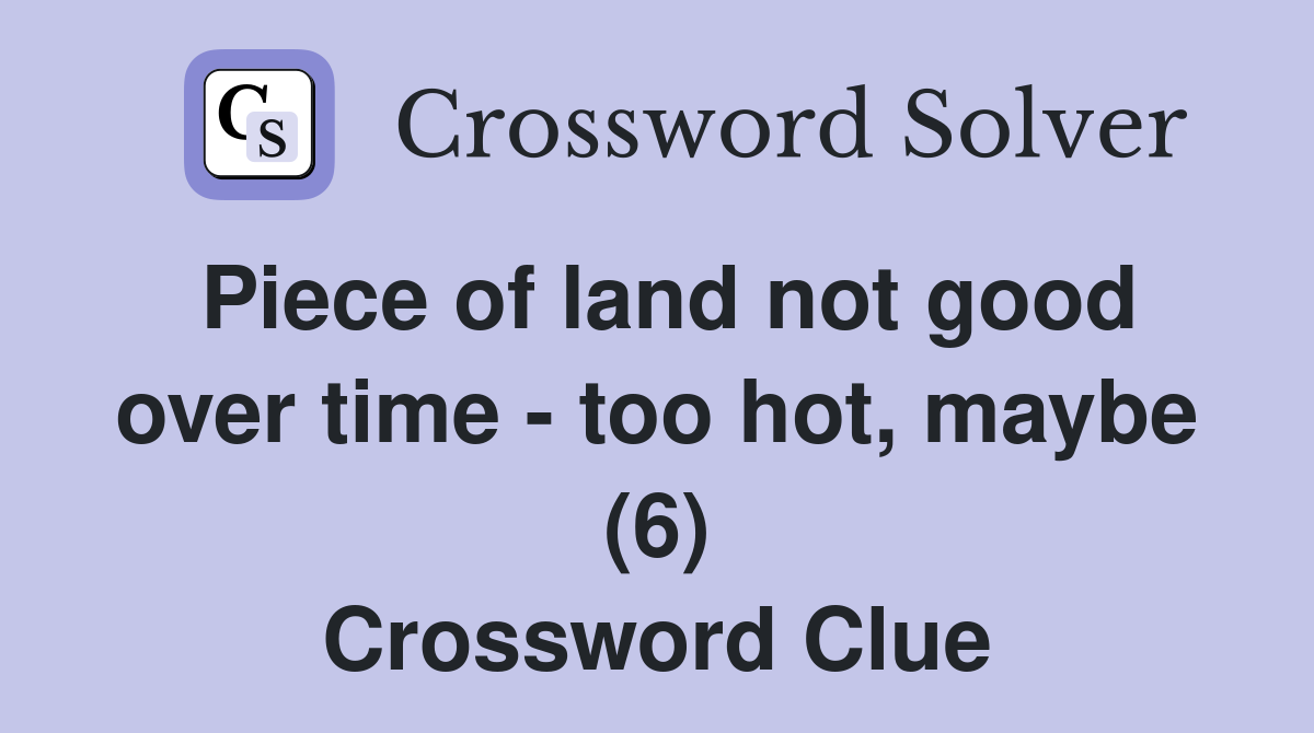Piece of land not good over time - too hot, maybe (6) Crossword Clue