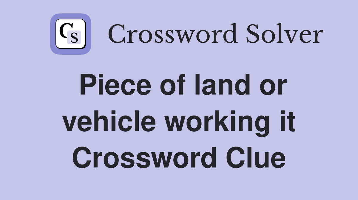 Piece of land or vehicle working it Crossword Clue