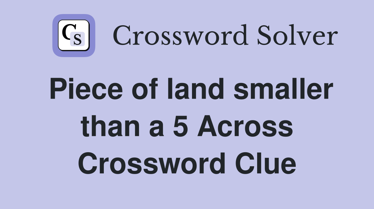 Piece of land smaller than a 5 Across Crossword Clue