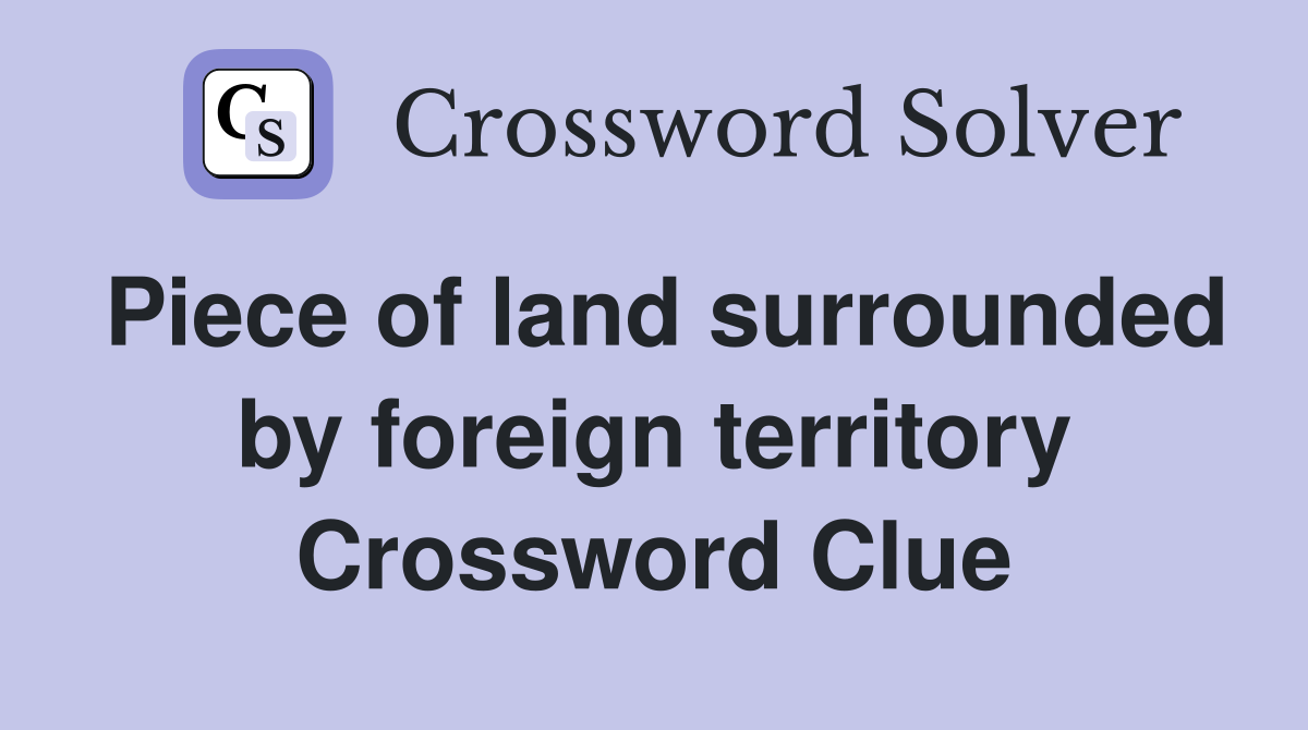 Piece of land surrounded by foreign territory Crossword Clue