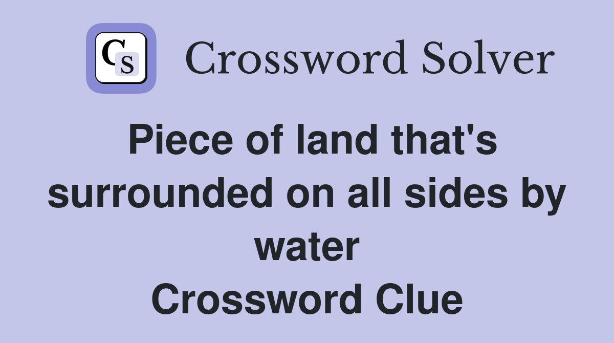 Piece of land that's surrounded on all sides by water Crossword Clue