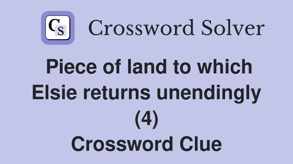 Piece of land to which Elsie returns unendingly (4) Crossword Clue