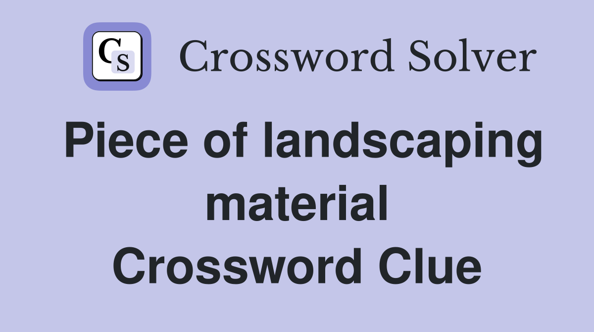 Piece of landscaping material Crossword Clue