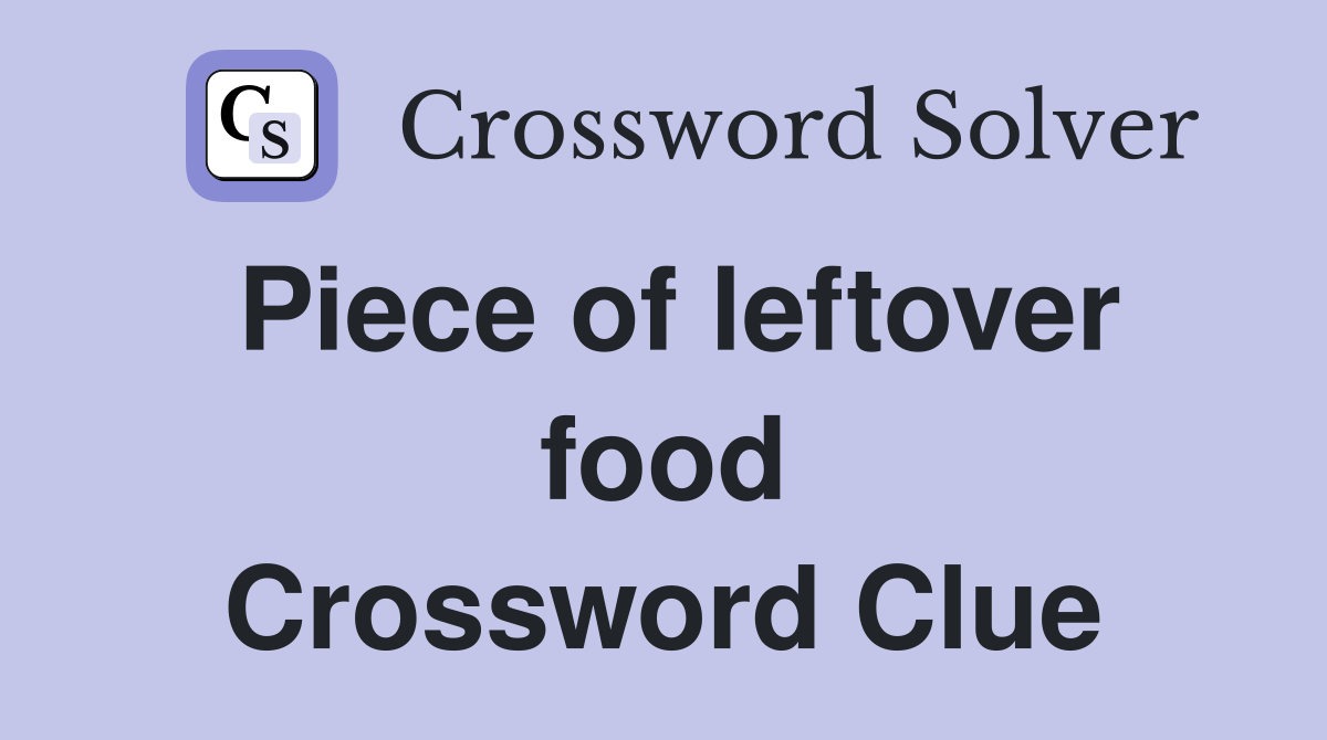 Piece of leftover food Crossword Clue