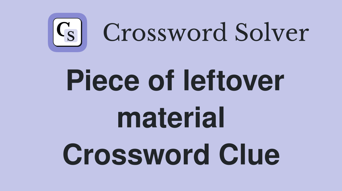 Piece of leftover material Crossword Clue