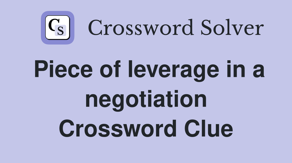 Piece of leverage in a negotiation Crossword Clue