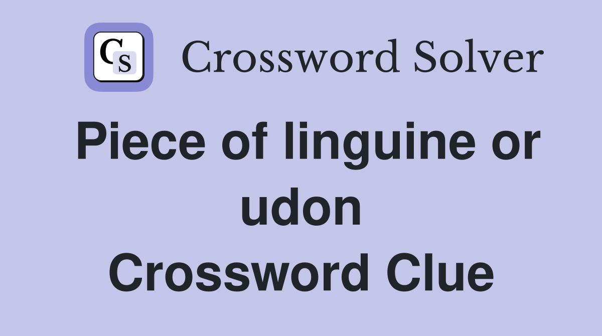 Piece of linguine or udon Crossword Clue