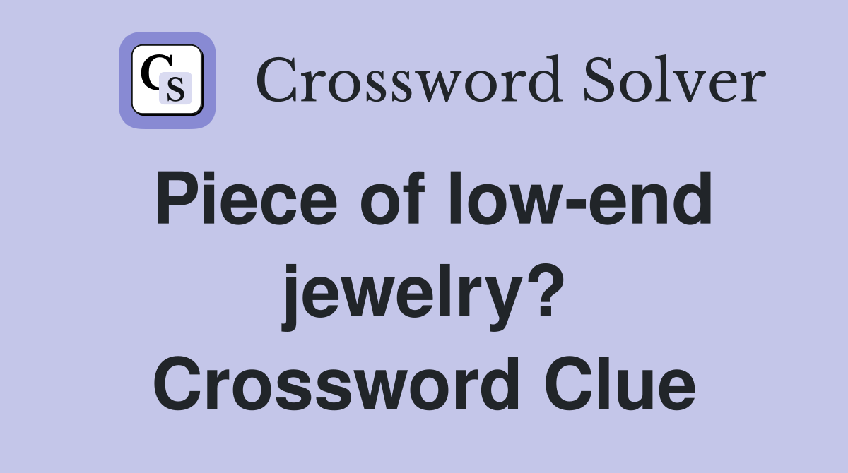Piece of low-end jewelry? Crossword Clue
