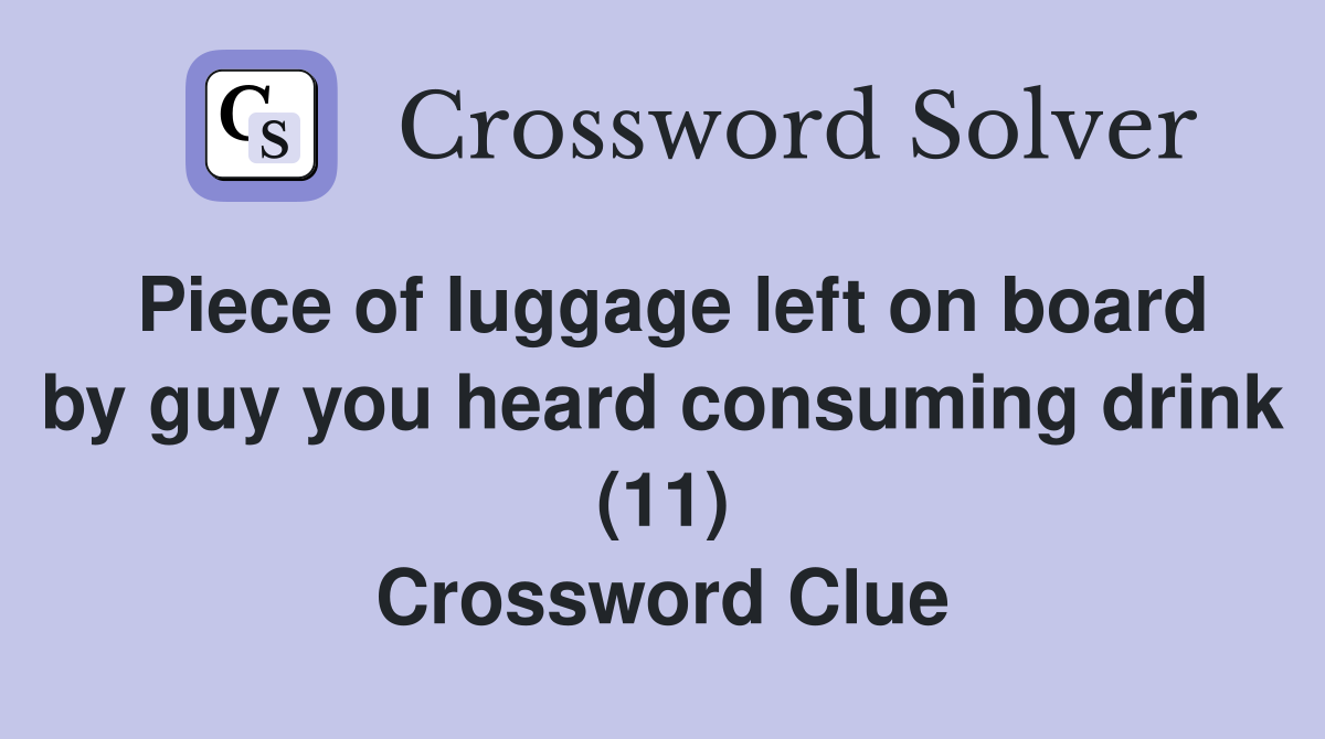 Piece of luggage left on board by guy you heard consuming drink (11) Crossword Clue