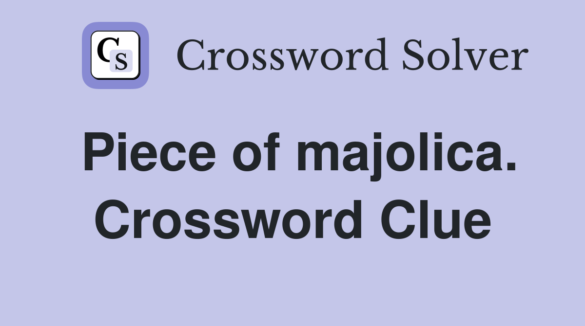 Piece of majolica. Crossword Clue