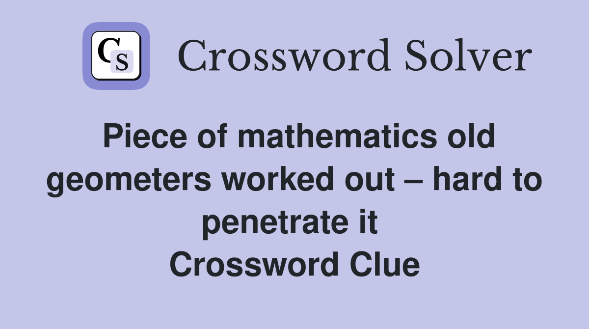 Piece of mathematics old geometers worked out – hard to penetrate it  Crossword Clue