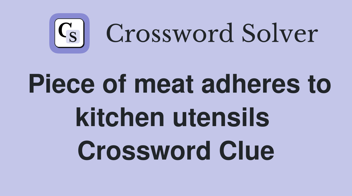 Piece of meat adheres to kitchen utensils  Crossword Clue