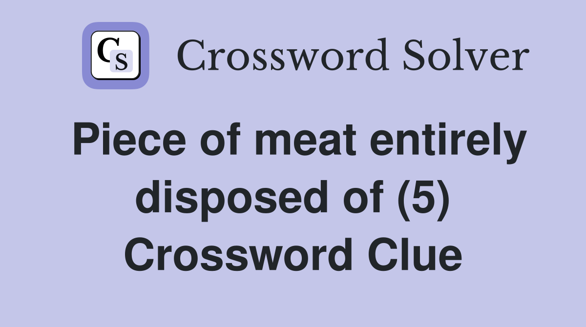Piece of meat entirely disposed of (5) Crossword Clue